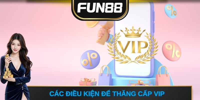 Các điều kiện để thăng cấp chương trình VIP FUN88