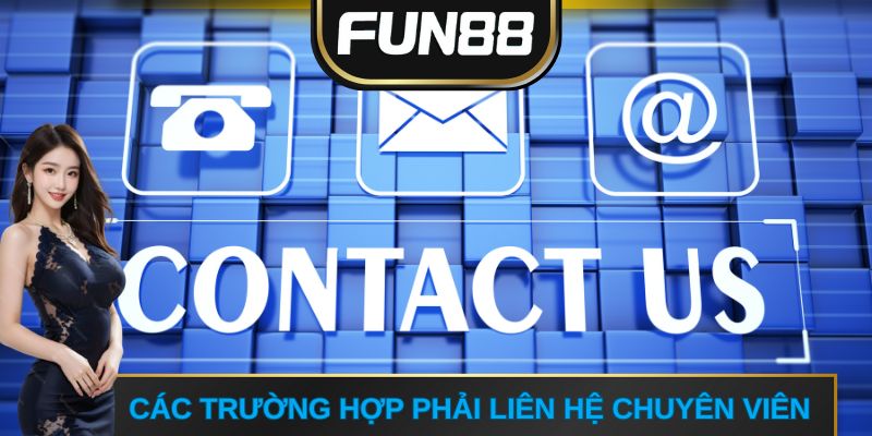Các trường hợp cần phải liên hệ FUN88