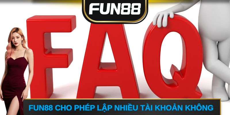 FUN88 cho phép lập nhiều tài khoản không?