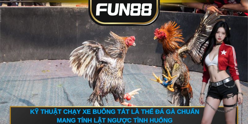 Kỹ thuật chạy xe buông tát là thế đá gà chuẩn mang tính lật ngược tình huống