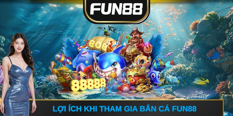 Lợi ích khi tham gia Bắn cá FUN88