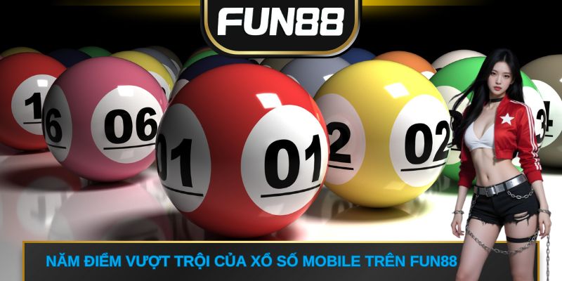 Năm điểm vượt trội của xổ số mobile trên FUN88