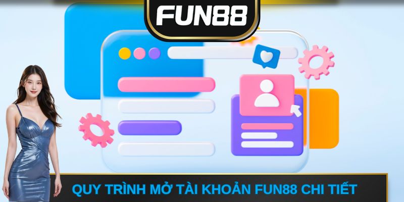 Quy trình mở tài khoản FUN88 chi tiết