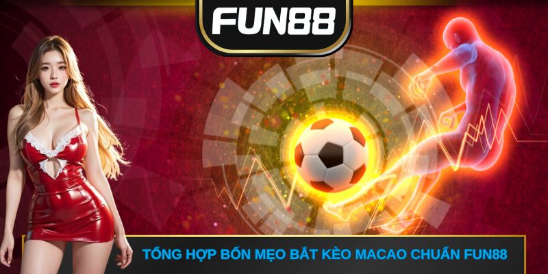 Tổng hợp bốn mẹo bắt tỷ lệ kèo Macao chuẩn FUN88