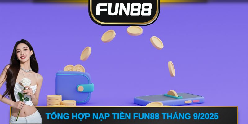 Tổng hợp Nạp tiền FUN88 tháng 9/2025