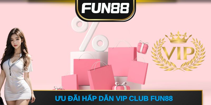 Ưu đãi hấp dẫn VIP Club FUN88